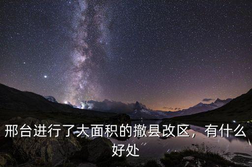 邢臺(tái)進(jìn)行了大面積的撤縣改區(qū)，有什么好處