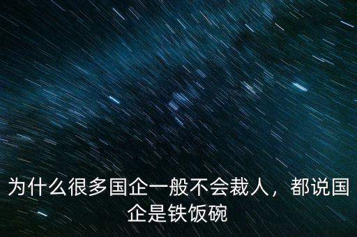 為什么很多國(guó)企一般不會(huì)裁人，都說(shuō)國(guó)企是鐵飯碗