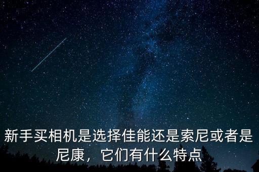 新手買相機(jī)是選擇佳能還是索尼或者是尼康，它們有什么特點(diǎn)