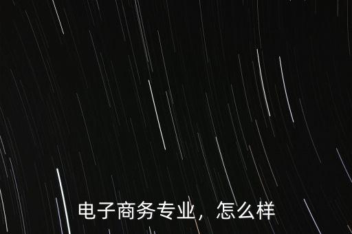 電子商務專業(yè)，怎么樣