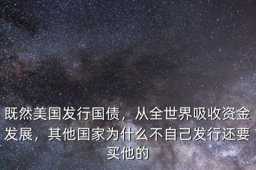 既然美國發(fā)行國債，從全世界吸收資金發(fā)展，其他國家為什么不自己發(fā)行還要買他的