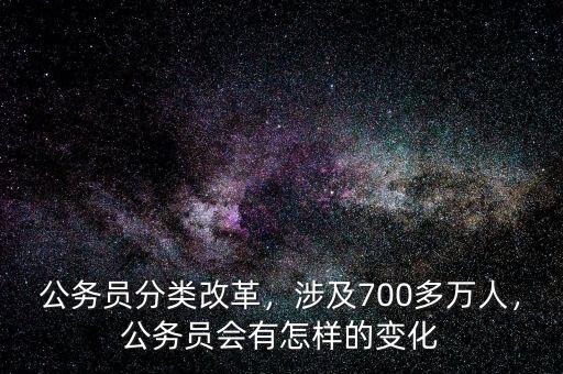 公務(wù)員分類改革，涉及700多萬人，公務(wù)員會有怎樣的變化