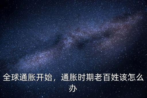 全球通脹開(kāi)始，通脹時(shí)期老百姓該怎么辦