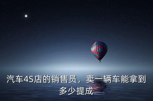 汽車4S店的銷售員，賣一輛車能拿到多少提成