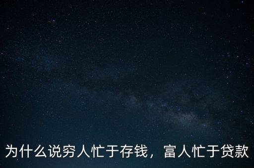 為什么說窮人忙于存錢，富人忙于貸款