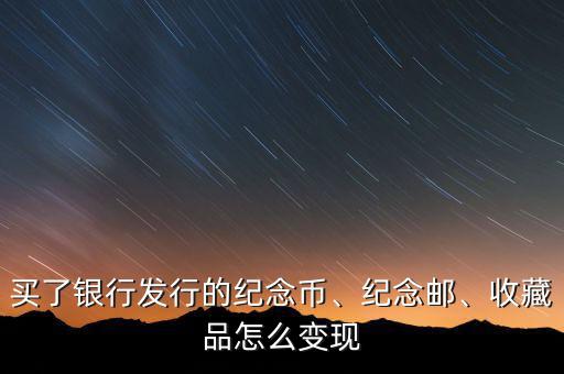買了銀行發(fā)行的紀(jì)念幣、紀(jì)念郵、收藏品怎么變現(xiàn)