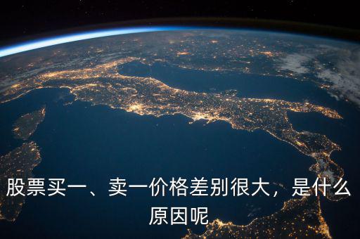 股票買一、賣一價(jià)格差別很大，是什么原因呢