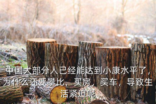 中國大部分人已經能達到小康水平了，為什么還要攀比，買房，買車，導致生活緊迫呢