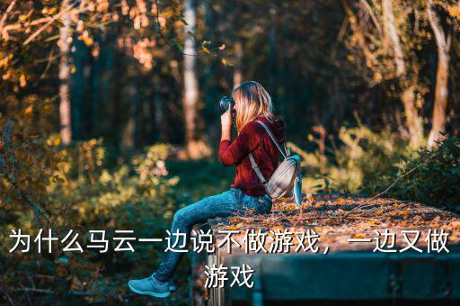 為什么馬云一邊說不做游戲，一邊又做游戲