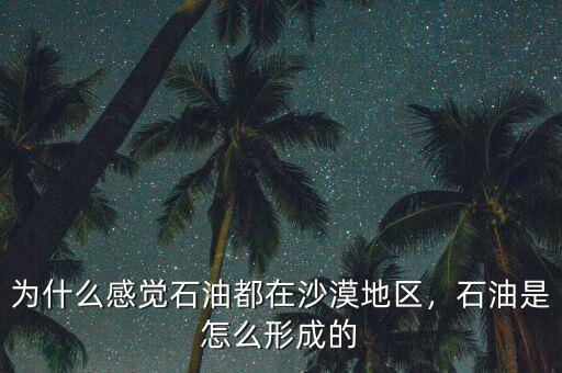 為什么感覺石油都在沙漠地區(qū)，石油是怎么形成的
