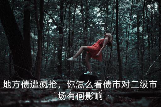 地方債遭瘋搶，你怎么看債市對二級市場有何影響