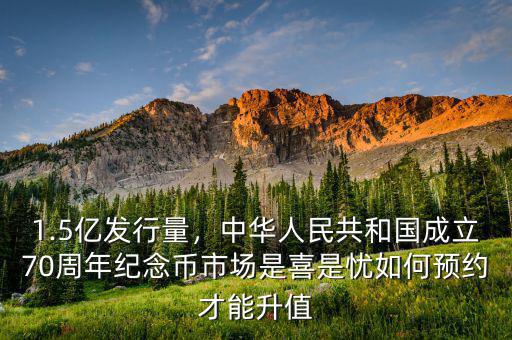 1.5億發(fā)行量，中華人民共和國成立70周年紀(jì)念幣市場(chǎng)是喜是憂如何預(yù)約才能升值