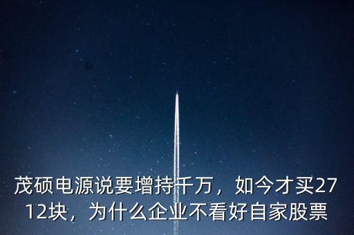 茂碩電源說要增持千萬，如今才買2712塊，為什么企業(yè)不看好自家股票
