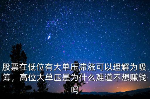 股票在低位有大單壓滯漲可以理解為吸籌，高位大單壓是為什么難道不想賺錢嗎