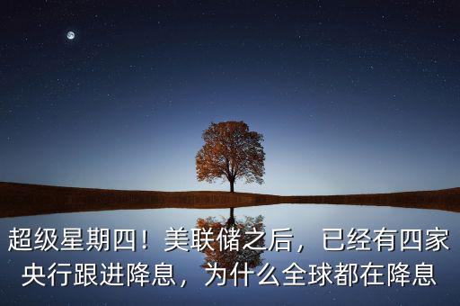 超級(jí)星期四！美聯(lián)儲(chǔ)之后，已經(jīng)有四家央行跟進(jìn)降息，為什么全球都在降息