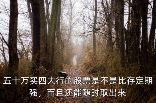 五十萬(wàn)買四大行的股票是不是比存定期強(qiáng)，而且還能隨時(shí)取出來(lái)