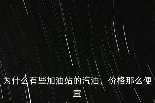 為什么有些加油站的汽油，價(jià)格那么便宜