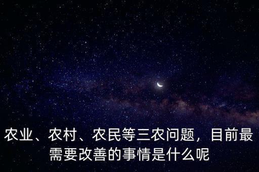 農(nóng)業(yè)、農(nóng)村、農(nóng)民等三農(nóng)問題，目前最需要改善的事情是什么呢