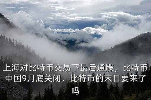 上海對(duì)比特幣交易下最后通牒，比特幣中國9月底關(guān)閉，比特幣的末日要來了嗎