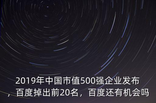 2019年中國市值500強企業(yè)發(fā)布，百度掉出前20名，百度還有機會嗎
