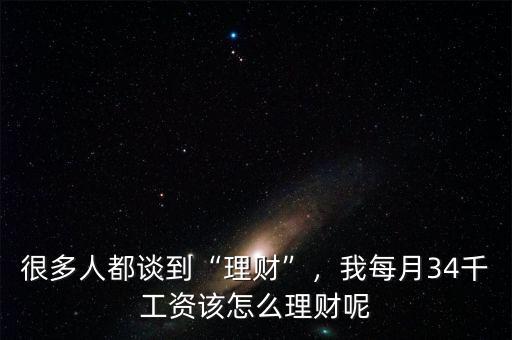 很多人都談到“理財”，我每月34千工資該怎么理財呢