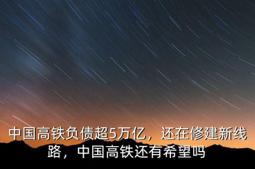 中國高鐵負(fù)債超5萬億，還在修建新線路，中國高鐵還有希望嗎