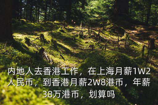 內(nèi)地人去香港工作，在上海月薪1W2人民幣，到香港月薪2W8港幣，年薪38萬港幣，劃算嗎