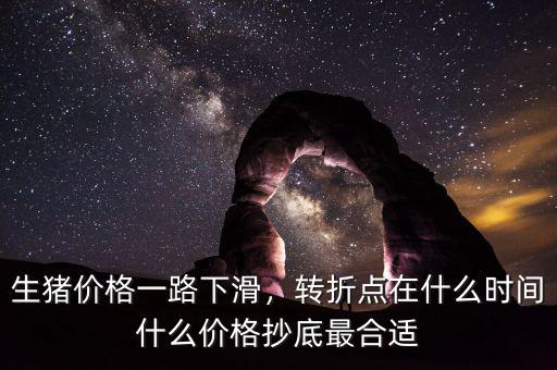 生豬價(jià)格一路下滑，轉(zhuǎn)折點(diǎn)在什么時(shí)間什么價(jià)格抄底最合適