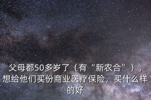 父母都50多歲了（有“新農(nóng)合”），想給他們買份商業(yè)醫(yī)療保險(xiǎn)，買什么樣的好