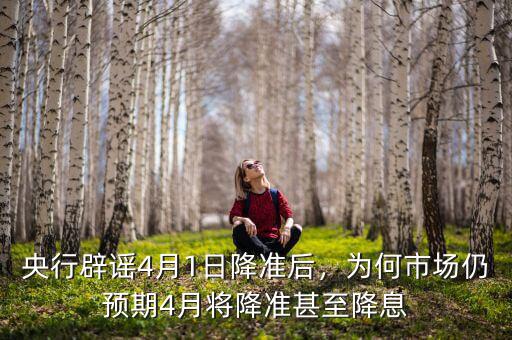 央行辟謠4月1日降準(zhǔn)后，為何市場(chǎng)仍預(yù)期4月將降準(zhǔn)甚至降息