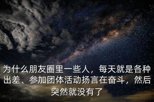 為什么朋友圈里一些人，每天就是各種出差、參加團(tuán)體活動(dòng)揚(yáng)言在奮斗，然后突然就沒(méi)有了
