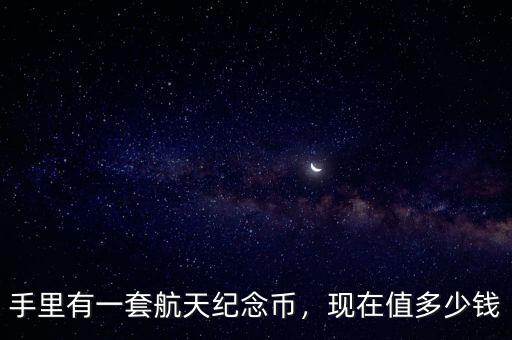 手里有一套航天紀(jì)念幣，現(xiàn)在值多少錢