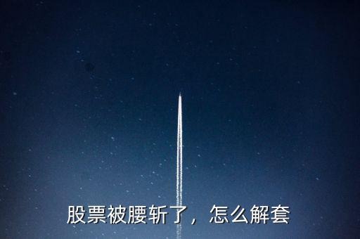 股票被腰斬了，怎么解套