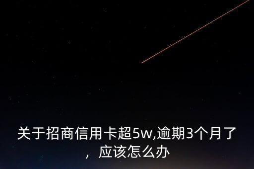 關于招商信用卡超5w,逾期3個月了，應該怎么辦