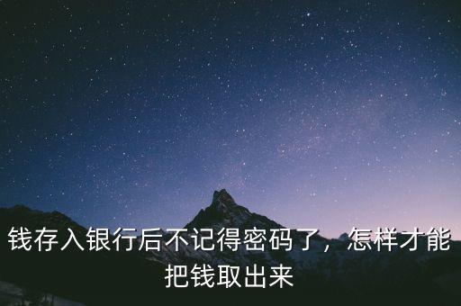 錢存入銀行后不記得密碼了，怎樣才能把錢取出來