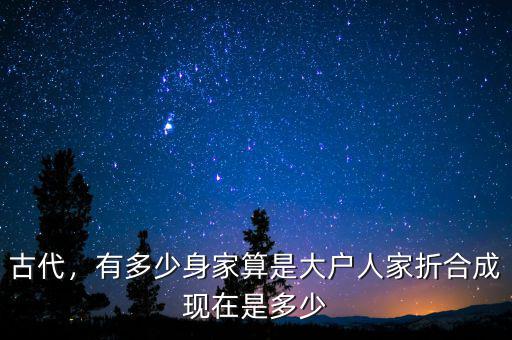 古代，有多少身家算是大戶人家折合成現(xiàn)在是多少