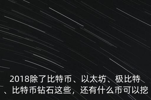 2018除了比特幣、以太坊、極比特、比特幣鉆石這些，還有什么幣可以挖