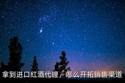 拿到進(jìn)口紅酒代理，怎么開拓銷售渠道