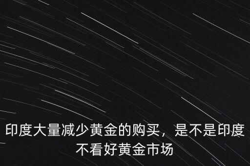 印度大量減少黃金的購(gòu)買，是不是印度不看好黃金市場(chǎng)