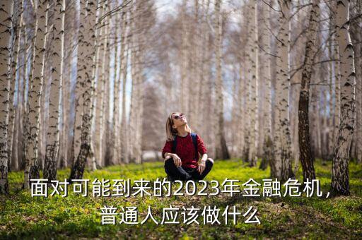 面對可能到來的2023年金融危機(jī)，普通人應(yīng)該做什么