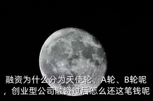 融資為什么分為天使輪、A輪、B輪呢，創(chuàng)業(yè)型公司融資過后怎么還這筆錢呢