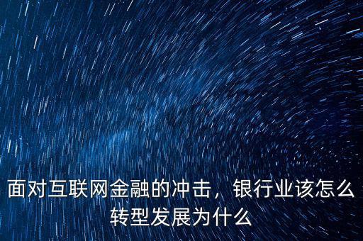 面對(duì)互聯(lián)網(wǎng)金融的沖擊，銀行業(yè)該怎么轉(zhuǎn)型發(fā)展為什么