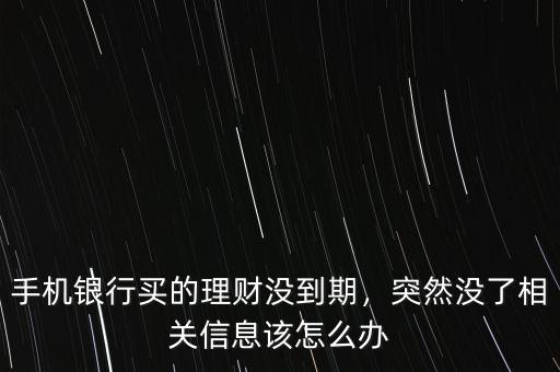 手機銀行買的理財沒到期，突然沒了相關信息該怎么辦
