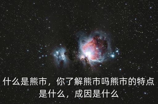 什么是熊市，你了解熊市嗎熊市的特點(diǎn)是什么，成因是什么