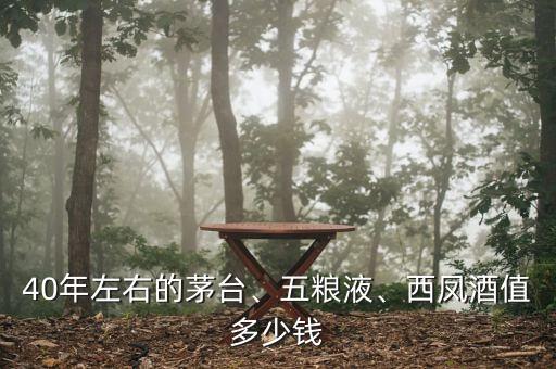 40年左右的茅臺、五糧液、西鳳酒值多少錢