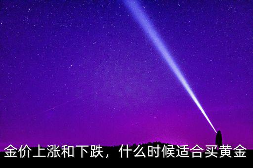 金價上漲和下跌，什么時候適合買黃金