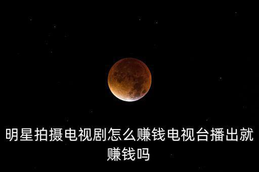 明星怎么賺錢(qián),明星是怎樣賺錢(qián)的