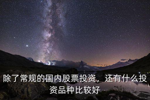 除了常規(guī)的國內股票投資，還有什么投資品種比較好