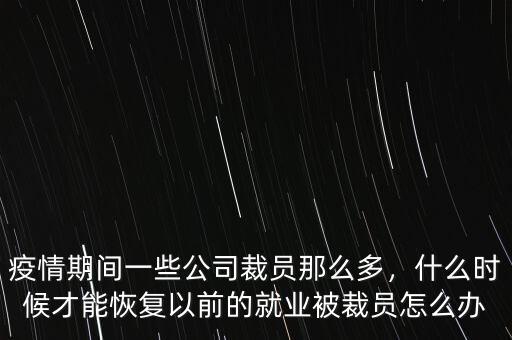 疫情期間一些公司裁員那么多，什么時(shí)候才能恢復(fù)以前的就業(yè)被裁員怎么辦
