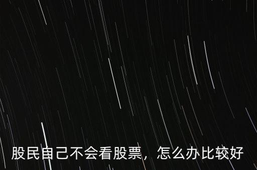 股民自己不會看股票，怎么辦比較好